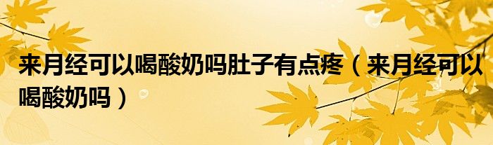 來月經(jīng)可以喝酸奶嗎肚子有點(diǎn)疼（來月經(jīng)可以喝酸奶嗎）