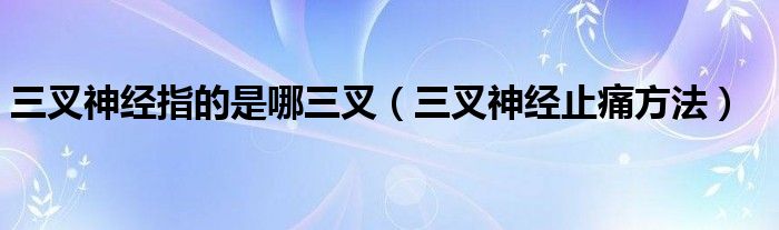 三叉神經指的是哪三叉（三叉神經止痛方法）