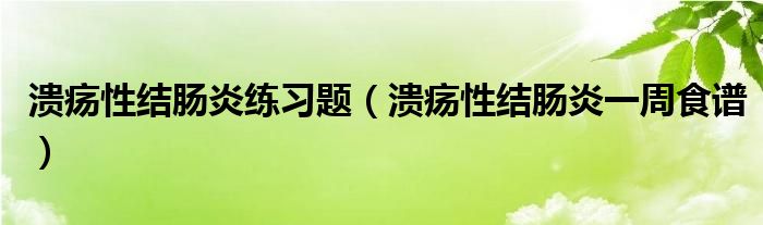 潰瘍性結腸炎練習題（潰瘍性結腸炎一周食譜）