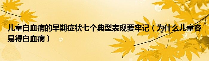 兒童白血病的早期癥狀七個(gè)典型表現(xiàn)要牢記（為什么兒童容易得白血?。? /></span>
		<span id=