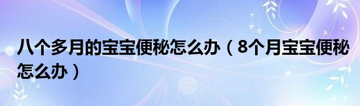 八個多月的寶寶便秘怎么辦（8個月寶寶便秘怎么辦）