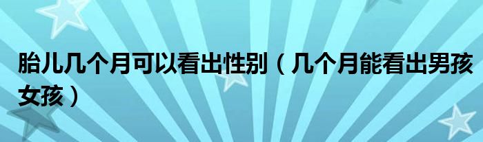 胎兒幾個(gè)月可以看出性別（幾個(gè)月能看出男孩女孩）