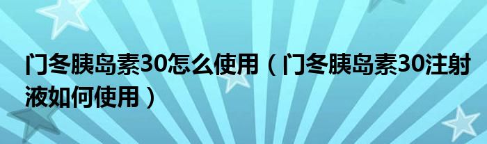 門(mén)冬胰島素30怎么使用（門(mén)冬胰島素30注射液如何使用）