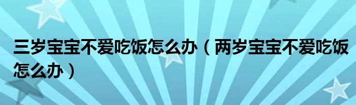 三歲寶寶不愛吃飯怎么辦（兩歲寶寶不愛吃飯怎么辦）