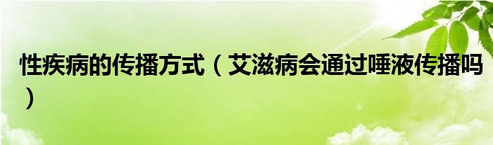 性疾病的傳播方式（艾滋病會(huì)通過唾液傳播嗎）