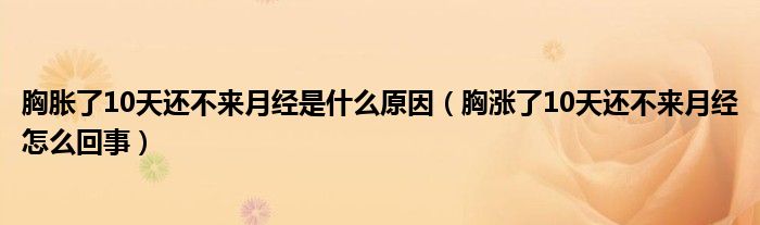 胸脹了10天還不來月經(jīng)是什么原因（胸漲了10天還不來月經(jīng)怎么回事）