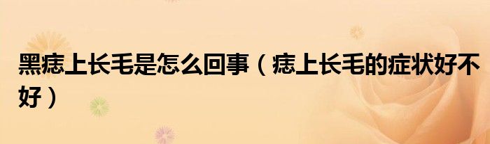 黑痣上長毛是怎么回事（痣上長毛的癥狀好不好）