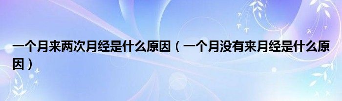 一個月來兩次月經(jīng)是什么原因（一個月沒有來月經(jīng)是什么原因）