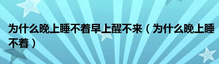 為什么晚上睡不著早上醒不來(lái)（為什么晚上睡不著）