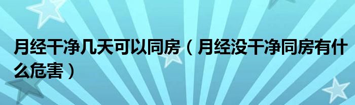 月經(jīng)干凈幾天可以同房（月經(jīng)沒干凈同房有什么危害）