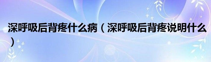 深呼吸后背疼什么?。ㄉ詈粑蟊程壅f(shuō)明什么）