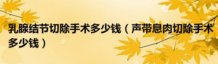 乳腺結節(jié)切除手術多少錢（聲帶息肉切除手術多少錢）