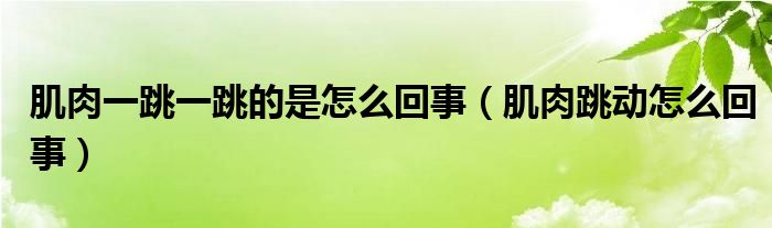 肌肉一跳一跳的是怎么回事（肌肉跳動(dòng)怎么回事）