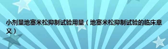 小劑量地塞米松抑制試驗用量（地塞米松抑制試驗的臨床意義）