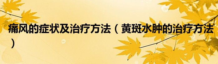 痛風(fēng)的癥狀及治療方法（黃斑水腫的治療方法）