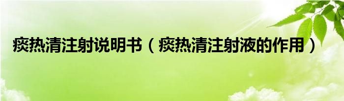 痰熱清注射說(shuō)明書(shū)（痰熱清注射液的作用）