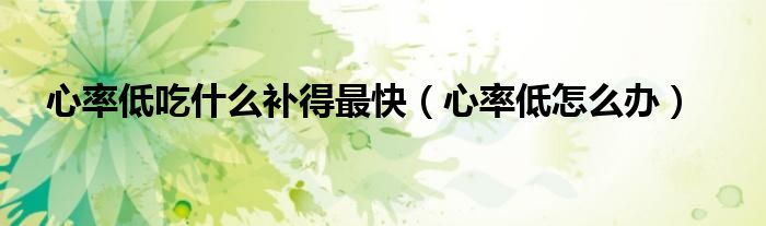 心率低吃什么補(bǔ)得最快（心率低怎么辦）