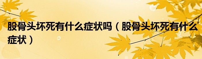 股骨頭壞死有什么癥狀嗎（股骨頭壞死有什么癥狀）