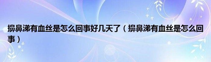 擤鼻涕有血絲是怎么回事好幾天了（擤鼻涕有血絲是怎么回事）