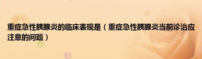 重癥急性胰腺炎的臨床表現(xiàn)是（重癥急性胰腺炎當前診治應(yīng)注意的問題）