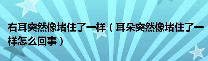 右耳突然像堵住了一樣（耳朵突然像堵住了一樣怎么回事）