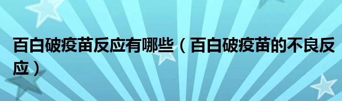 百白破疫苗反應有哪些（百白破疫苗的不良反應）