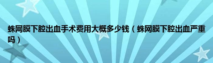 蛛網膜下腔出血手術費用大概多少錢（蛛網膜下腔出血嚴重嗎）