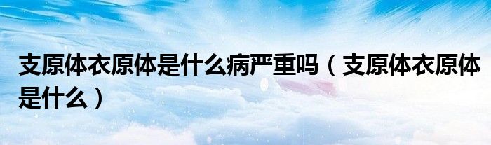 支原體衣原體是什么病嚴(yán)重嗎（支原體衣原體是什么）