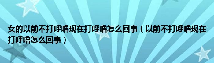 女的以前不打呼?，F(xiàn)在打呼嚕怎么回事（以前不打呼嚕現(xiàn)在打呼嚕怎么回事）