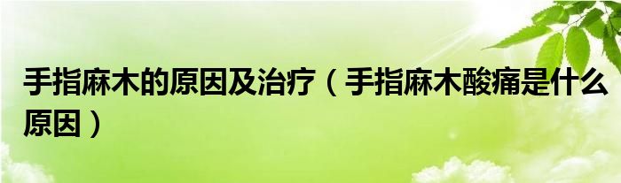 手指麻木的原因及治療（手指麻木酸痛是什么原因）