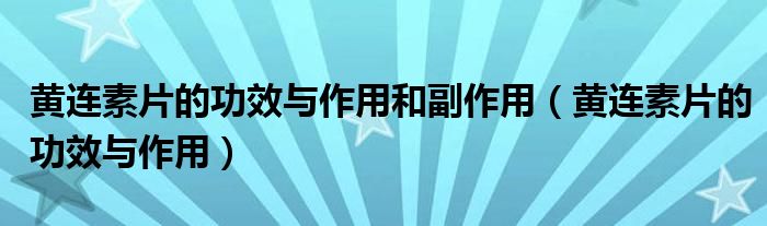 黃連素片的功效與作用和副作用（黃連素片的功效與作用）