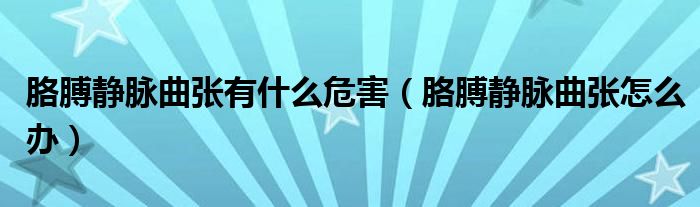 胳膊靜脈曲張有什么危害（胳膊靜脈曲張?jiān)趺崔k）