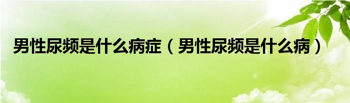 男性尿頻是什么病癥（男性尿頻是什么?。? /></span>
		<span id=