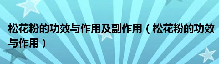 松花粉的功效與作用及副作用（松花粉的功效與作用）