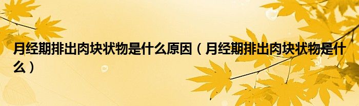 月經(jīng)期排出肉塊狀物是什么原因（月經(jīng)期排出肉塊狀物是什么）