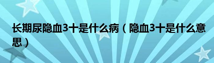 長期尿隱血3十是什么?。[血3十是什么意思）