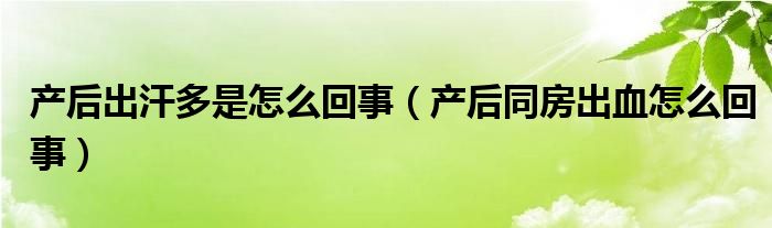 產后出汗多是怎么回事（產后同房出血怎么回事）