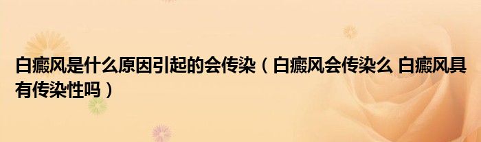 白癜風(fēng)是什么原因引起的會傳染（白癜風(fēng)會傳染么 白癜風(fēng)具有傳染性嗎）