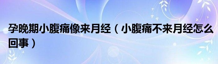 孕晚期小腹痛像來(lái)月經(jīng)（小腹痛不來(lái)月經(jīng)怎么回事）