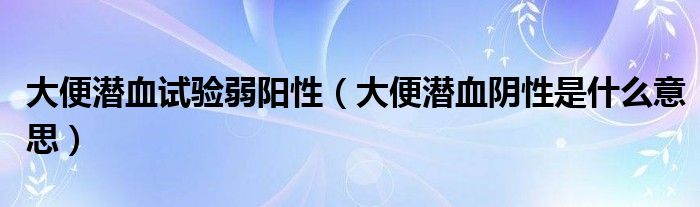 大便潛血試驗(yàn)弱陽性（大便潛血陰性是什么意思）