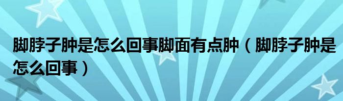 腳脖子腫是怎么回事腳面有點腫（腳脖子腫是怎么回事）