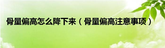 骨量偏高怎么降下來(lái)（骨量偏高注意事項(xiàng)）