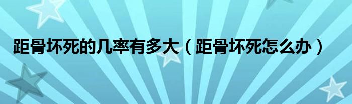 距骨壞死的幾率有多大（距骨壞死怎么辦）