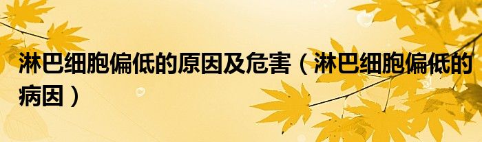 淋巴細(xì)胞偏低的原因及危害（淋巴細(xì)胞偏低的病因）