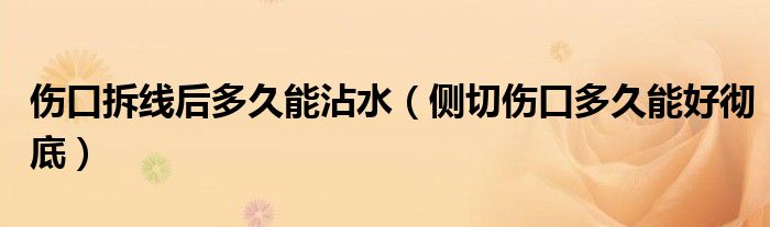 傷口拆線后多久能沾水（側(cè)切傷口多久能好徹底）