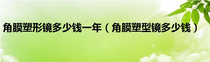 角膜塑形鏡多少錢一年（角膜塑型鏡多少錢）