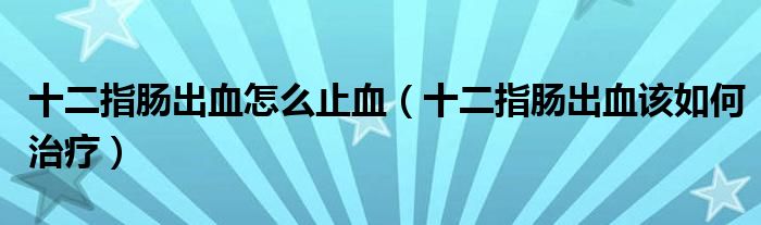 十二指腸出血怎么止血（十二指腸出血該如何治療）