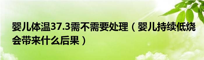 嬰兒體溫37.3需不需要處理（嬰兒持續(xù)低燒會帶來什么后果）