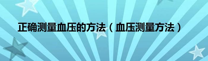 正確測(cè)量血壓的方法（血壓測(cè)量方法）