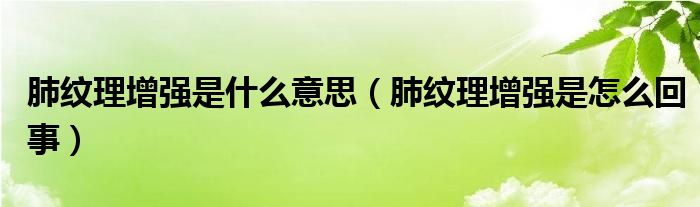 肺紋理增強(qiáng)是什么意思（肺紋理增強(qiáng)是怎么回事）